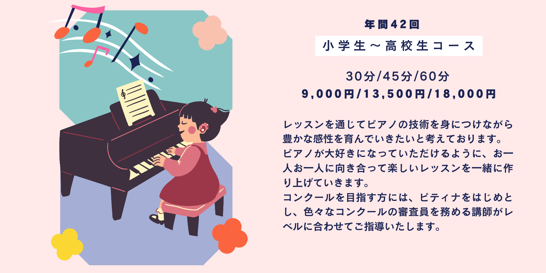 レッスンを通じてピアノの技術を身につけながら豊かな感性を育んでいきたいと考えております。 ピアノが大好きになっていただけるように、お一人お一人に向き合って楽しいレッスンを一緒に作り上げていきます。 コンクールを目指す方には、ピティナをはじめとし、色々なコンクールの審査員を務める講師がレベルに合わせてご指導いたします。